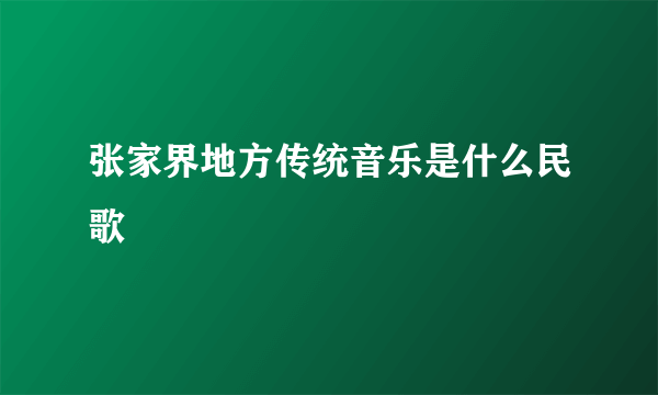 张家界地方传统音乐是什么民歌