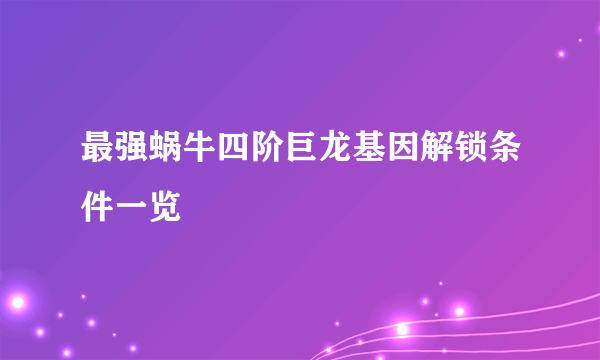 最强蜗牛四阶巨龙基因解锁条件一览