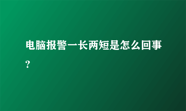 电脑报警一长两短是怎么回事？