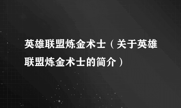 英雄联盟炼金术士（关于英雄联盟炼金术士的简介）