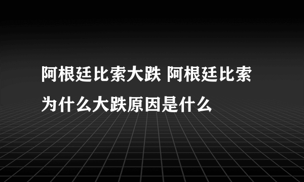 阿根廷比索大跌 阿根廷比索为什么大跌原因是什么