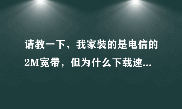 请教一下，我家装的是电信的2M宽带，但为什么下载速度能够去到380K？我用AVL测速都是显示是2M的宽带的