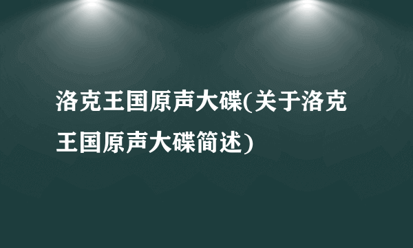 洛克王国原声大碟(关于洛克王国原声大碟简述)