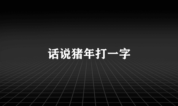 话说猪年打一字