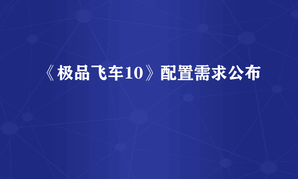 《极品飞车10》配置需求公布