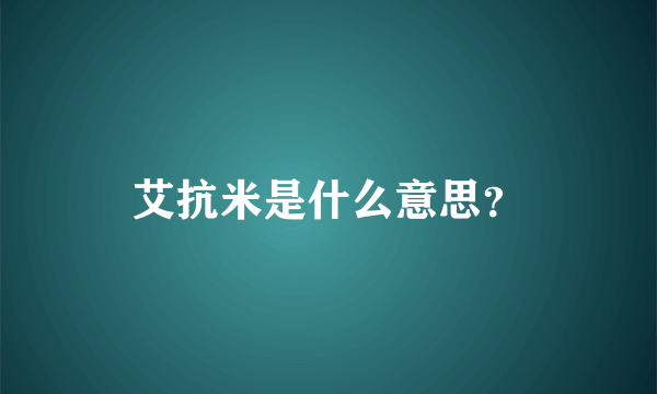 艾抗米是什么意思？