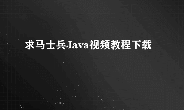 求马士兵Java视频教程下载