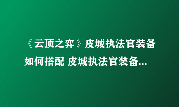 《云顶之弈》皮城执法官装备如何搭配 皮城执法官装备搭配心得