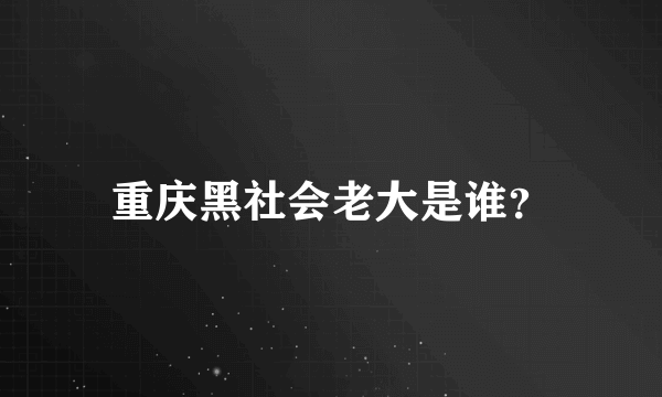 重庆黑社会老大是谁？