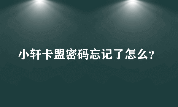 小轩卡盟密码忘记了怎么？