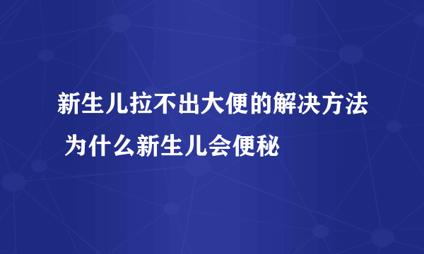 新生儿拉不出大便的解决方法 为什么新生儿会便秘