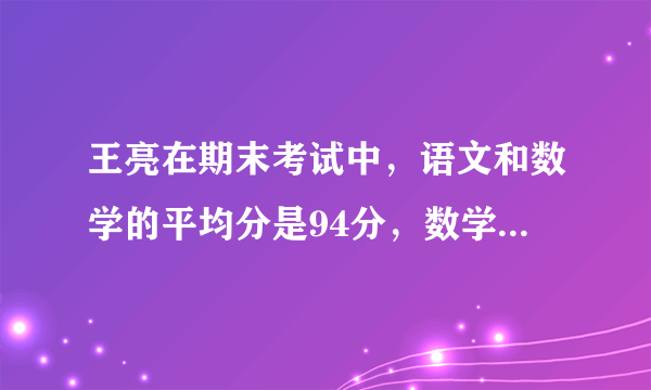 王亮在期末考试中，语文和数学的平均分是94分，数学和外语的平均分是92分，语文和外语的平均分是90