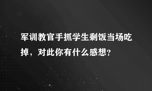 军训教官手抓学生剩饭当场吃掉，对此你有什么感想？