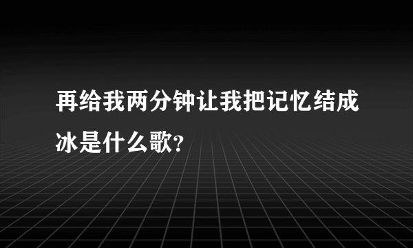 再给我两分钟让我把记忆结成冰是什么歌？