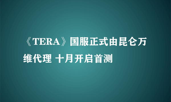 《TERA》国服正式由昆仑万维代理 十月开启首测