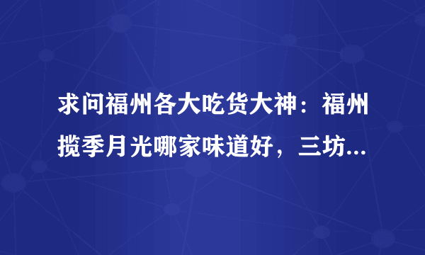 求问福州各大吃货大神：福州揽季月光哪家味道好，三坊七巷那家还是万象城那家？经常光顾的是宝龙那家，但