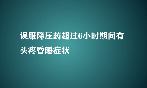 误服降压药超过6小时期间有头疼昏睡症状