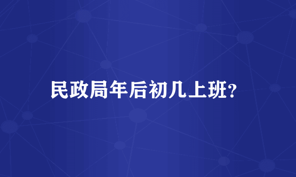 民政局年后初几上班？