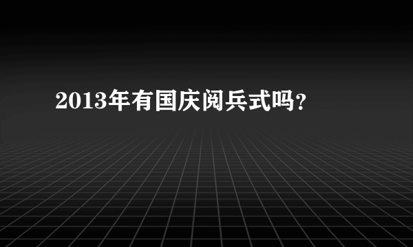 2013年有国庆阅兵式吗？