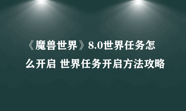 《魔兽世界》8.0世界任务怎么开启 世界任务开启方法攻略