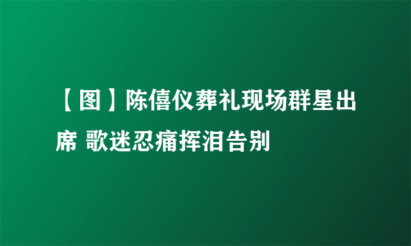 【图】陈僖仪葬礼现场群星出席 歌迷忍痛挥泪告别