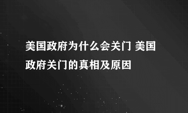 美国政府为什么会关门 美国政府关门的真相及原因