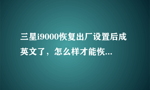 三星i9000恢复出厂设置后成英文了，怎么样才能恢复中文，我的i9000是水货。