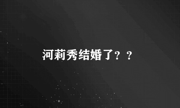 河莉秀结婚了？？