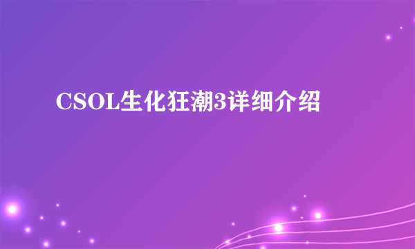 CSOL生化狂潮3详细介绍