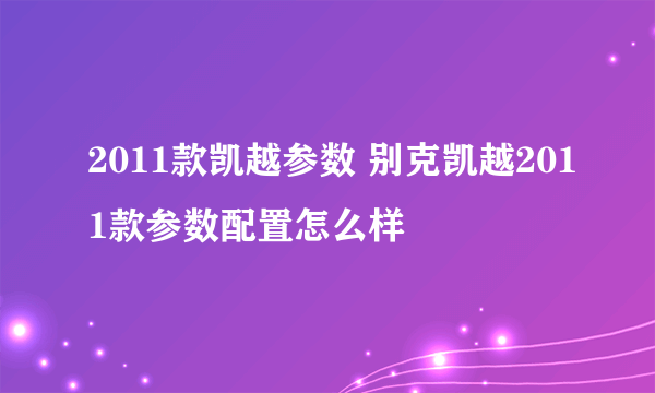 2011款凯越参数 别克凯越2011款参数配置怎么样