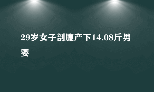 29岁女子剖腹产下14.08斤男婴