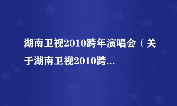 湖南卫视2010跨年演唱会（关于湖南卫视2010跨年演唱会的简介）