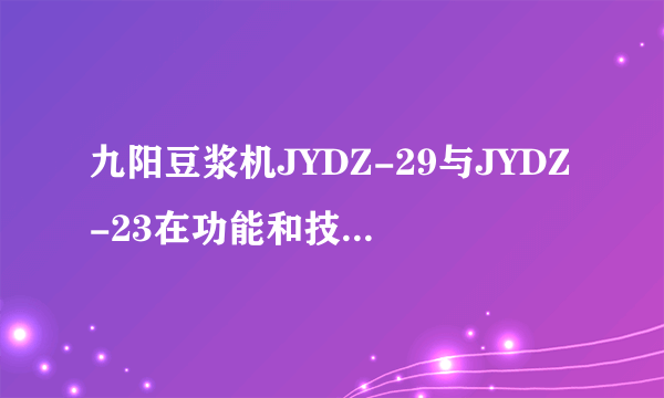 九阳豆浆机JYDZ-29与JYDZ-23在功能和技术上有什么不同？