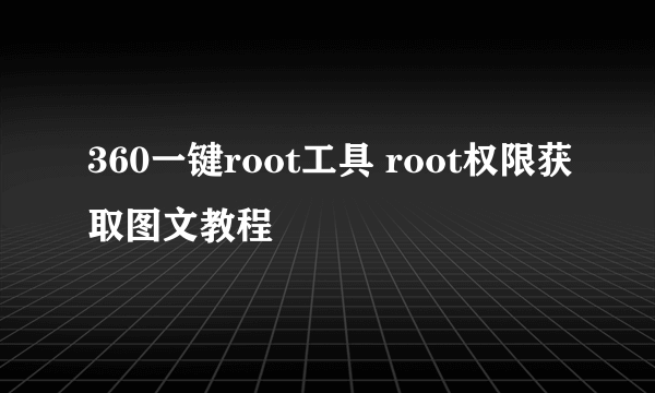 360一键root工具 root权限获取图文教程