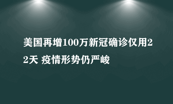 美国再增100万新冠确诊仅用22天 疫情形势仍严峻