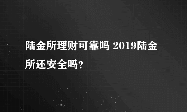 陆金所理财可靠吗 2019陆金所还安全吗？