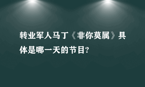 转业军人马丁《非你莫属》具体是哪一天的节目?