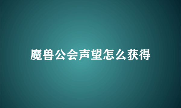 魔兽公会声望怎么获得