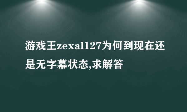 游戏王zexal127为何到现在还是无字幕状态,求解答