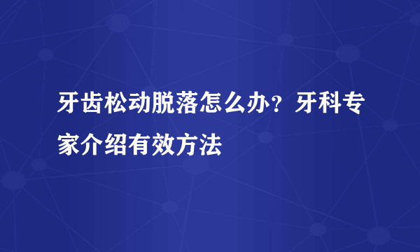 牙齿松动脱落怎么办？牙科专家介绍有效方法