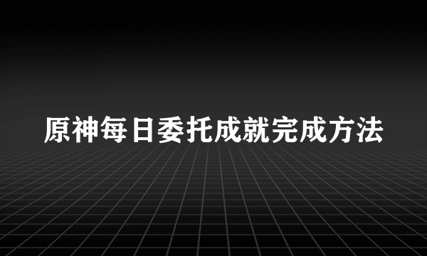 原神每日委托成就完成方法