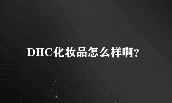 DHC化妆品怎么样啊？