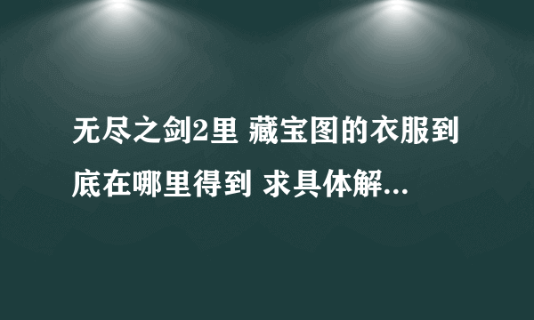 无尽之剑2里 藏宝图的衣服到底在哪里得到 求具体解 另外彩虹宝石是什么呢