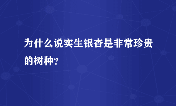 为什么说实生银杏是非常珍贵的树种？