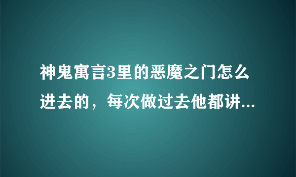 神鬼寓言3里的恶魔之门怎么进去的，每次做过去他都讲话，讲完了就没有了？