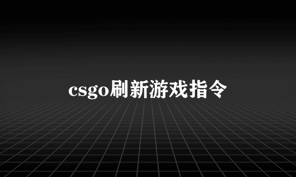 csgo刷新游戏指令