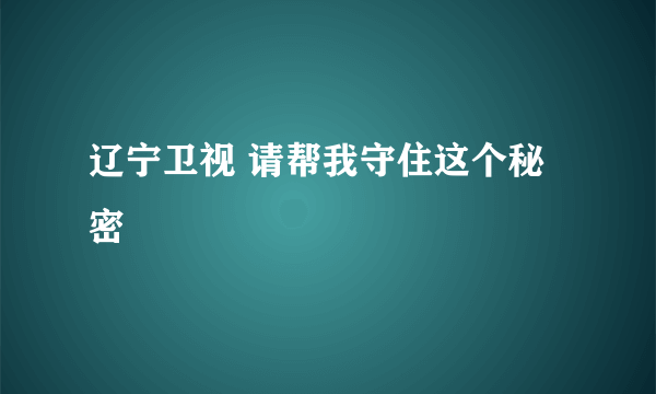 辽宁卫视 请帮我守住这个秘密