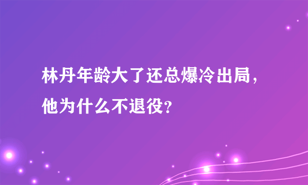 林丹年龄大了还总爆冷出局，他为什么不退役？