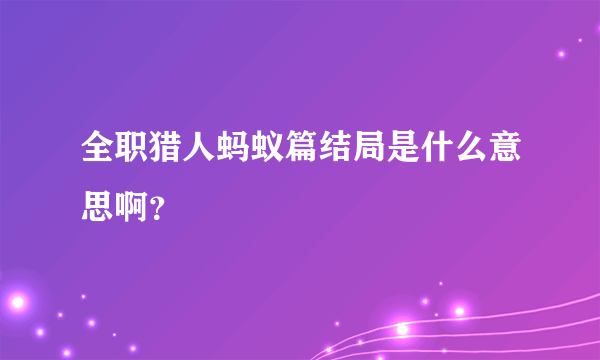 全职猎人蚂蚁篇结局是什么意思啊？