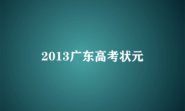 2013广东高考状元